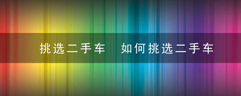 挑选二手车 如何挑选二手车